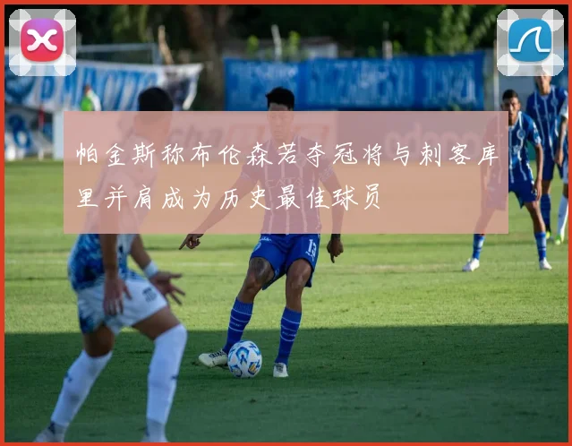 帕金斯称布伦森若夺冠将与刺客库里并肩成为历史最佳球员