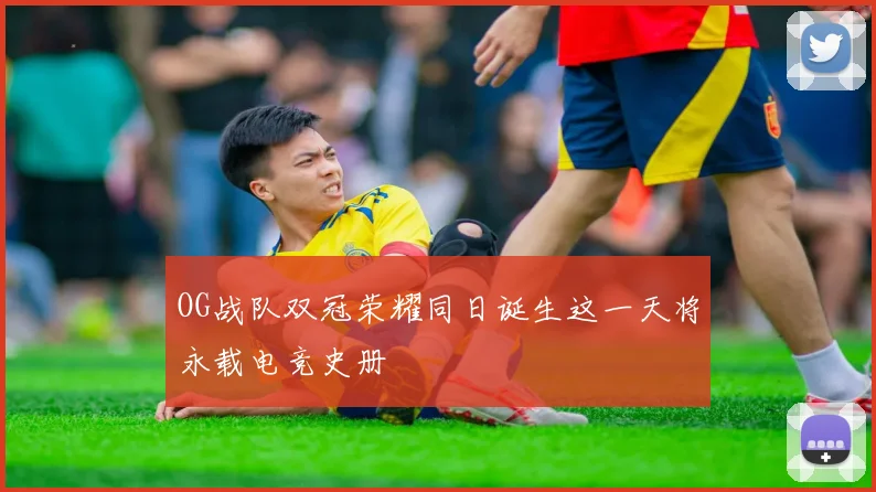 OG战队双冠荣耀同日诞生这一天将永载电竞史册