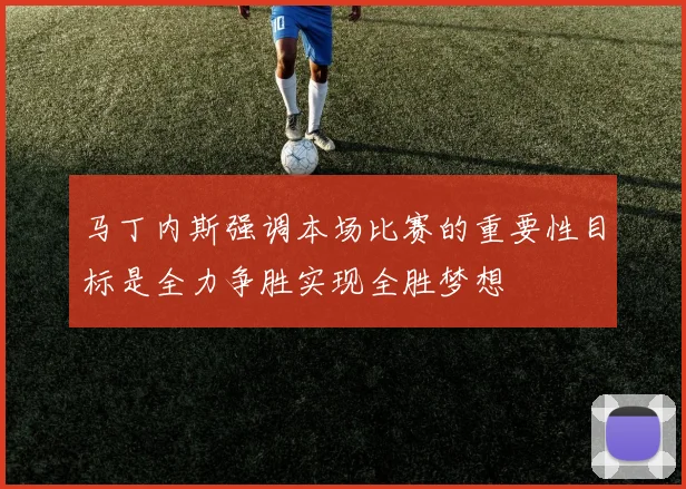 马丁内斯强调本场比赛的重要性目标是全力争胜实现全胜梦想