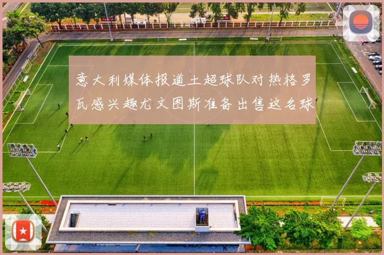 意大利媒体报道土超球队对热格罗瓦感兴趣尤文图斯准备出售这名球员