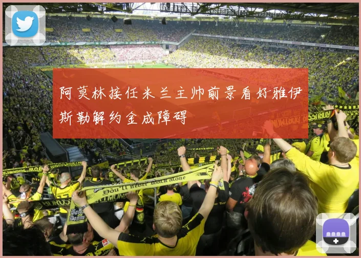 阿莫林接任米兰主帅前景看好雅伊斯勒解约金成障碍
