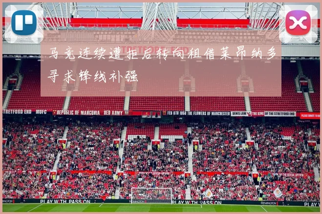 马竞连续遭拒后转向租借莱昂纳多寻求锋线补强